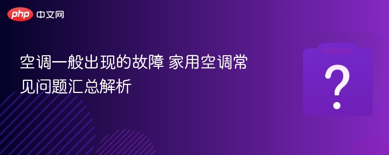 空调一般出现的故障 家用空调常见问题汇总解析