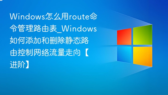 Windows路由表管理技巧\_添加删除静态路由方法