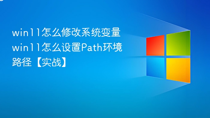 win11怎么修改系统变量 win11怎么设置Path环境路径【实战】
