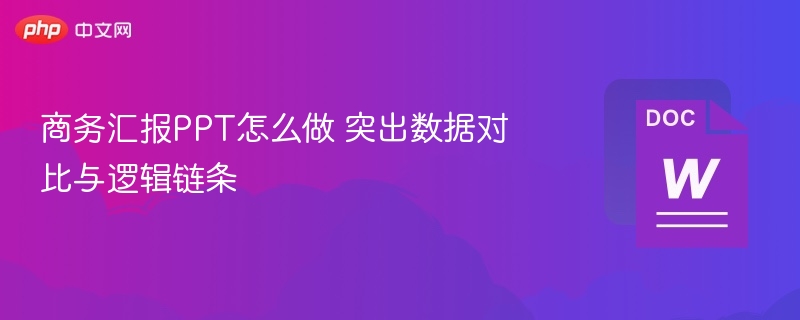 商务汇报PPT怎么制作 数据对比与逻辑链条要点