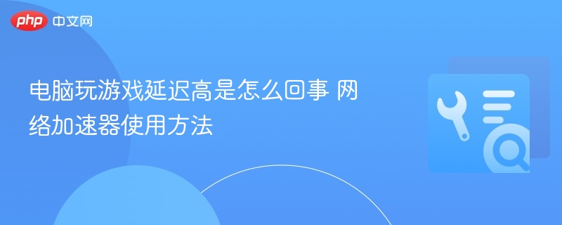 电脑游戏延迟高原因及网络加速器使用教程
