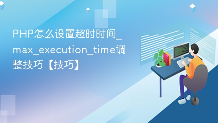 PHP设置超时时间技巧_max_execution_time调整方法
