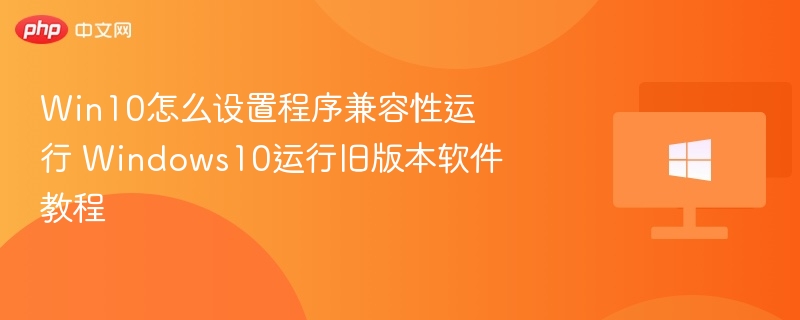 Win10怎么设置程序兼容性运行 Windows10运行旧版本软件教程