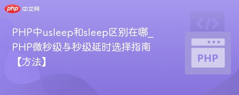 usleep与sleep区别详解｜PHP延时函数选择指南