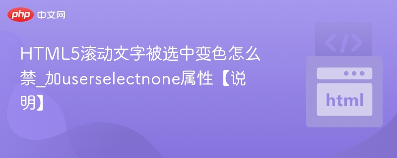 禁用HTML5滚动文字被选中变色，可以通过添加 user-select: none; 属性实现。该属性可防止用户选中文本内容，从而避免文字被选中后出现的变色效果。示例代码：<div style=