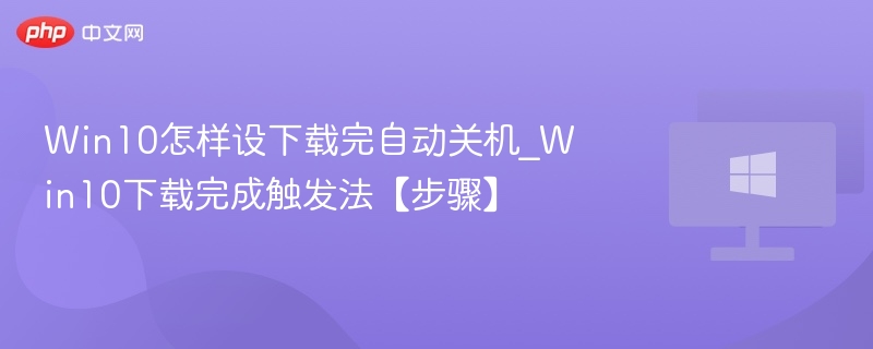 Win10下载后自动关机设置方法