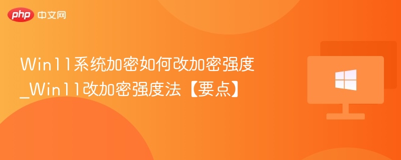 Win11加密强度怎么改？详细教程分享