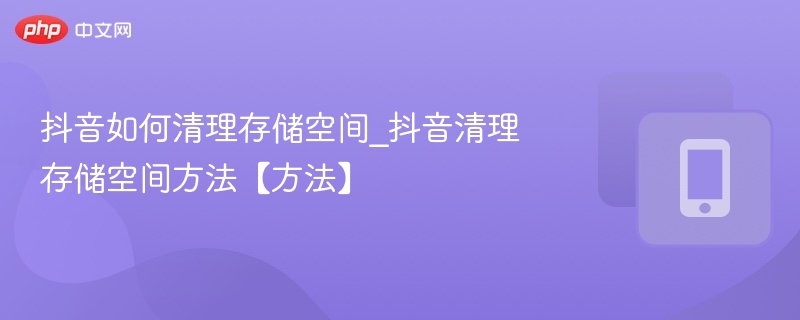抖音如何清理存储空间_抖音清理存储空间方法【方法】