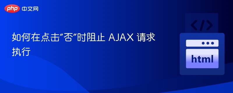 如何在点击“否”时阻止 AJAX 请求执行
