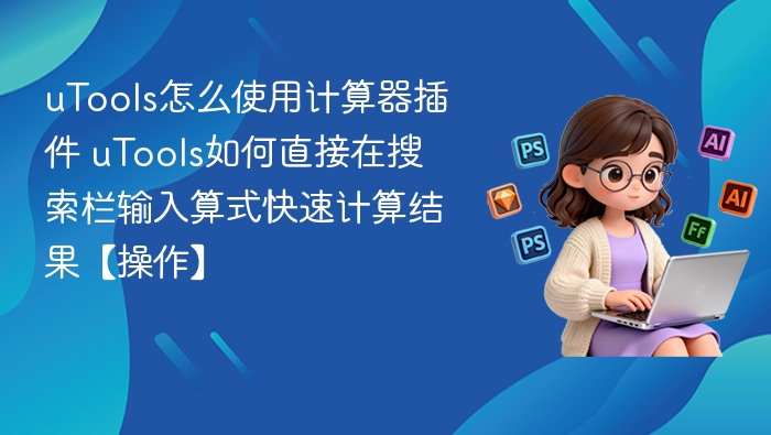 uTools怎么使用计算器插件 uTools如何直接在搜索栏输入算式快速计算结果【操作】