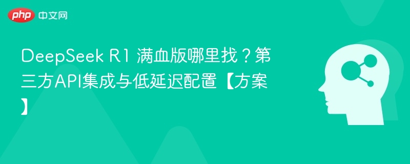 DeepSeek R1 满血版获取与集成方案