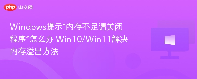 内存不足怎么解决？Win10/Win11内存溢出处理方法