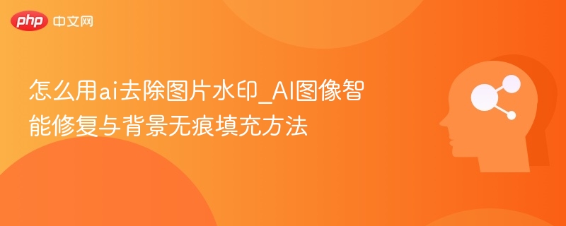 怎么用ai去除图片水印_AI图像智能修复与背景无痕填充方法