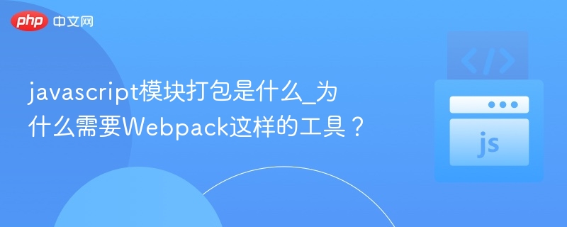javascript模块打包是什么_为什么需要Webpack这样的工具?