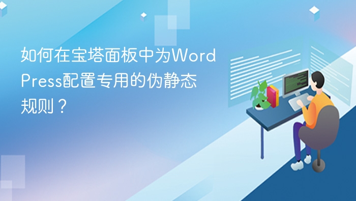 宝塔面板WordPress伪静态配置教程