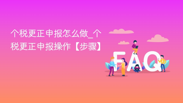 个税更正申报怎么做_个税更正申报操作【步骤】