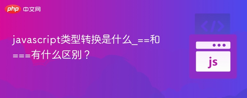 javascript类型转换是什么_==和===有什么区别?
