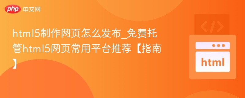 HTML5网页如何发布？免费托管平台推荐