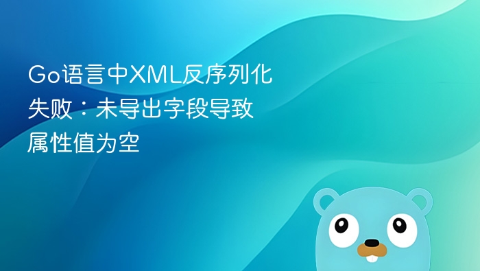 Go中XML反序列化失败原因解析
