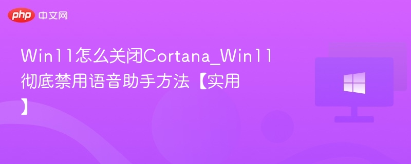 Win11关闭Cortana方法详解