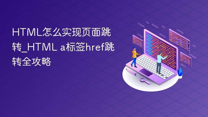 HTML怎么实现页面跳转_HTML a标签href跳转全攻略