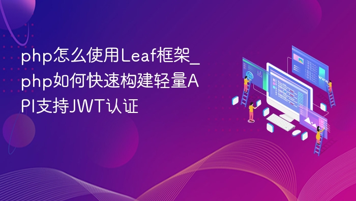 PHP如何用Leaf框架快速构建带JWT认证的API