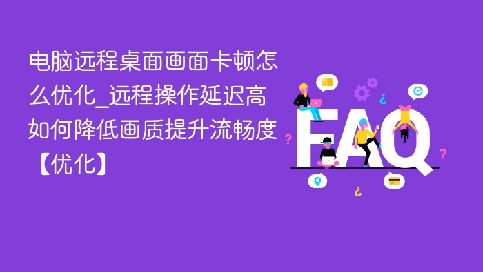 远程桌面卡顿优化技巧，降低延迟提升流畅度