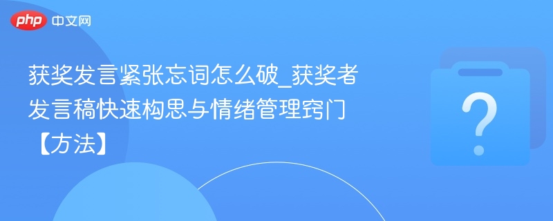 获奖发言忘词怎么办？快速构思与情绪管理技巧
