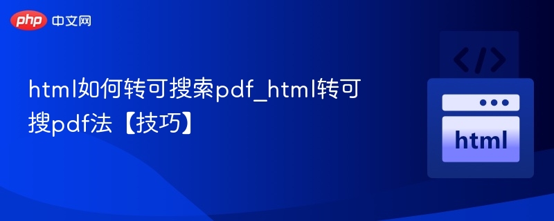 HTML转可搜索PDF方法及技巧