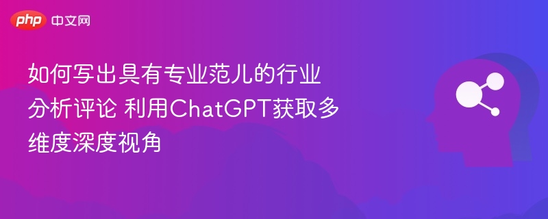 如何用ChatGPT写出专业行业分析评论