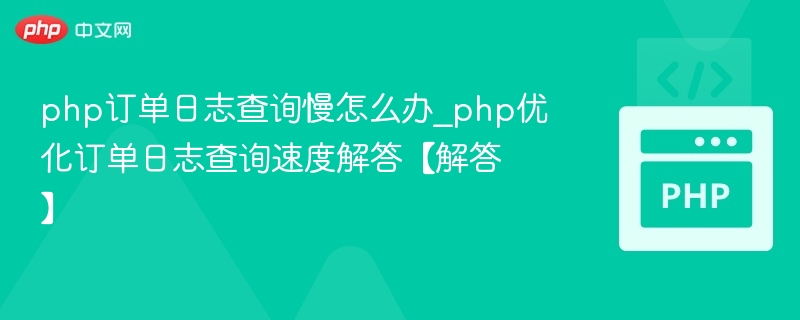 php订单日志查询慢怎么办_php优化订单日志查询速度解答【解答】