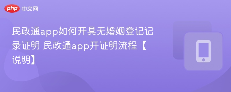 民政通app如何开无婚姻证明 流程详解