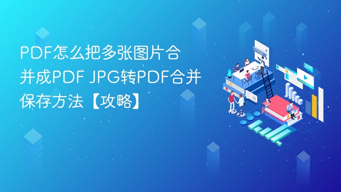 PDF怎么把多张图片合并成PDF JPG转PDF合并保存方法【攻略】