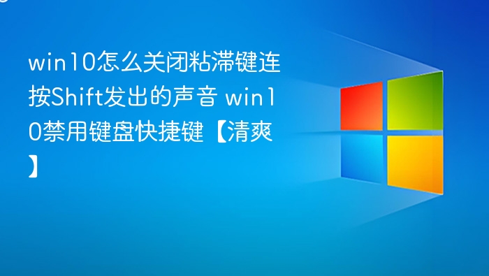 win10怎么关闭粘滞键连按Shift发出的声音 win10禁用键盘快捷键【清爽】