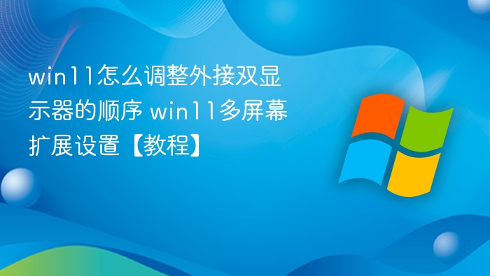 Win11双屏顺序调整教程