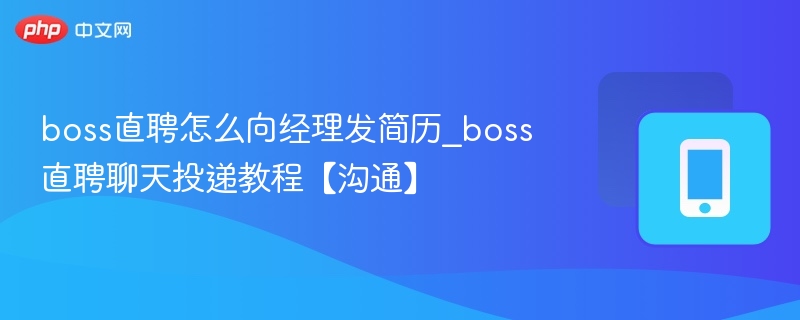 boss直聘怎么向经理发简历_boss直聘聊天投递教程【沟通】