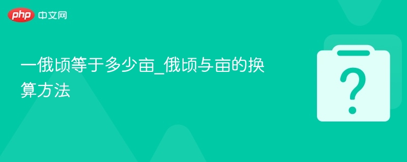 一俄顷等于多少亩_俄顷与亩的换算方法
