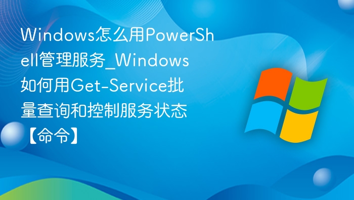PowerShell管理服务命令大全