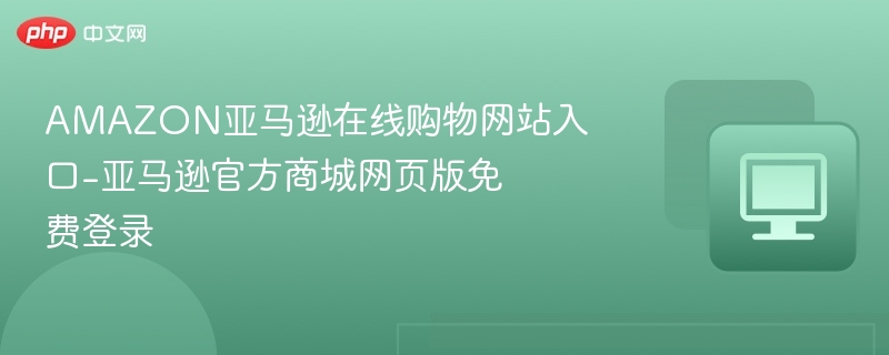 AMAZON亚马逊在线购物网站入口-亚马逊官方商城网页版免费登录
