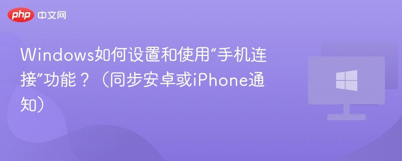 Windows手机连接功能怎么用？同步通知全攻略