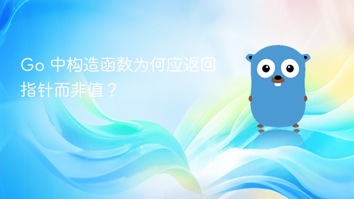 Go 中构造函数为何应返回指针而非值?