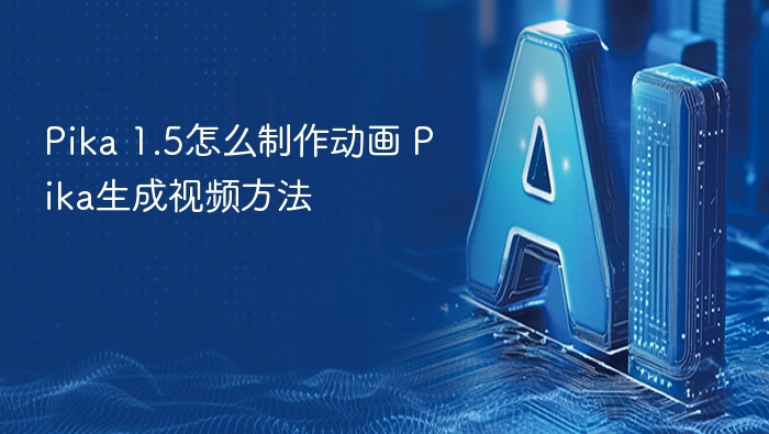 Pika 1.5怎么制作动画 Pika生成视频方法