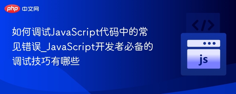 JavaScript调试技巧大全：常见错误与解决方法