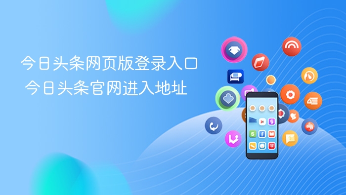 今日头条网页版登录入口 今日头条官网进入地址