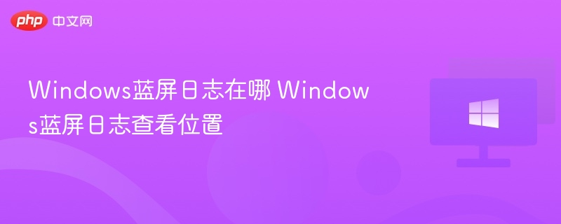 Windows蓝屏日志位置及查看方法