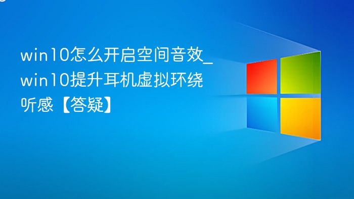 win10怎么开启空间音效_win10提升耳机虚拟环绕听感【答疑】
