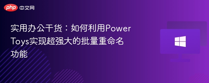 PowerToys批量重命名技巧全解析