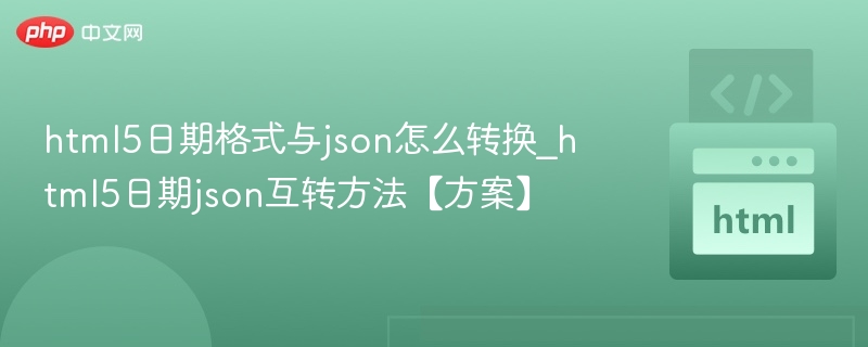 html5日期格式与json怎么转换_html5日期json互转方法【方案】