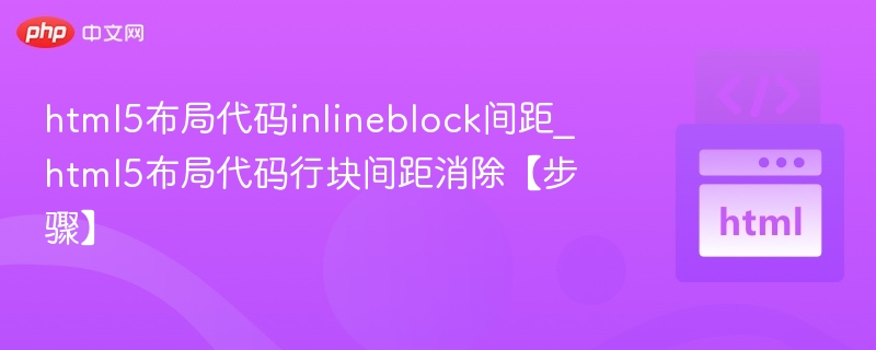 html5布局代码inlineblock间距_html5布局代码行块间距消除【步骤】