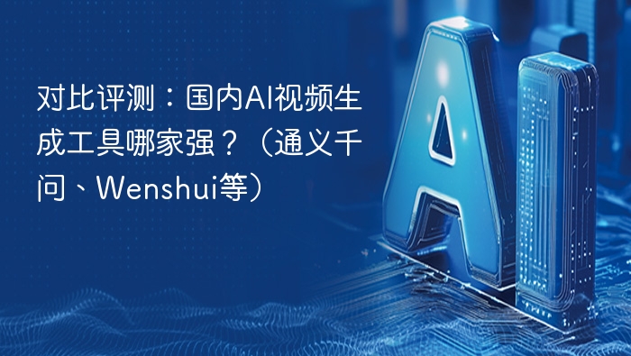 对比评测：国内AI视频生成工具哪家强？（通义千问、Wenshui等）